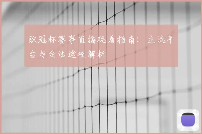 欧冠杯赛事直播观看指南：主流平台与合法途径解析
