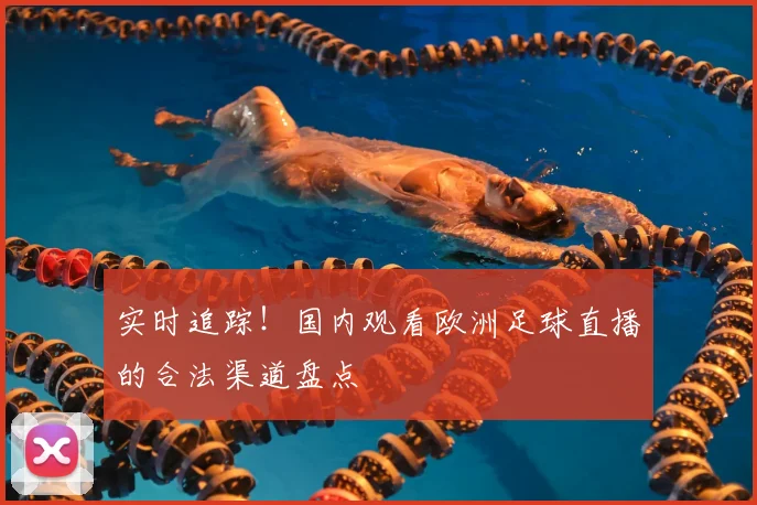 实时追踪！国内观看欧洲足球直播的合法渠道盘点