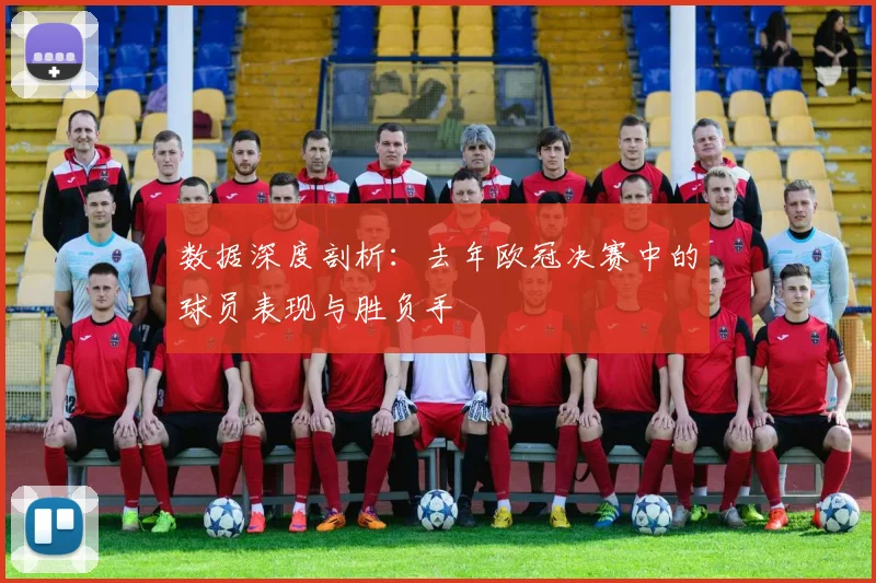 数据深度剖析：去年欧冠决赛中的球员表现与胜负手