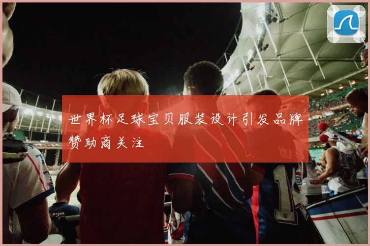 世界杯足球宝贝服装设计引发品牌赞助商关注