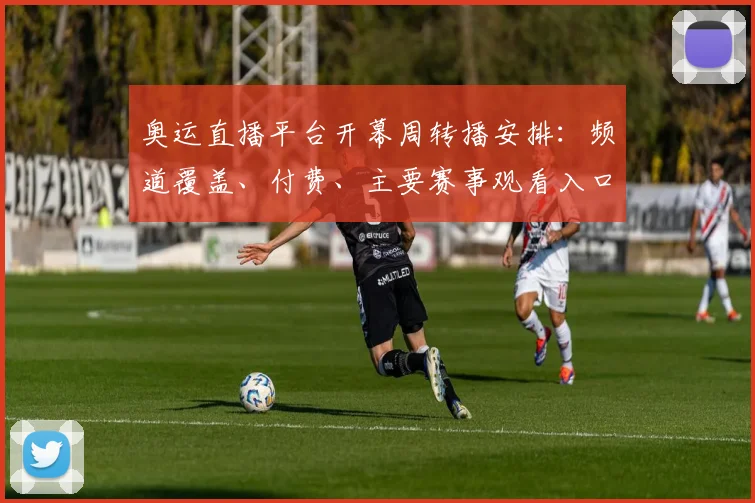 奥运直播平台开幕周转播安排：频道覆盖、付费、主要赛事观看入口与时差提示