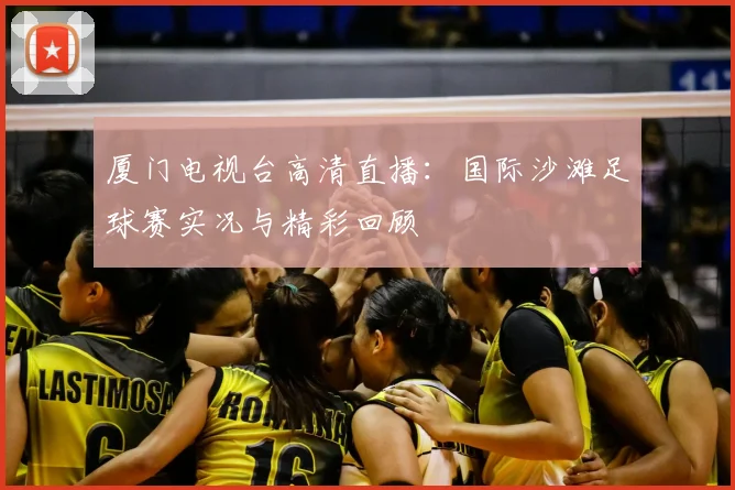 厦门电视台高清直播：国际沙滩足球赛实况与精彩回顾
