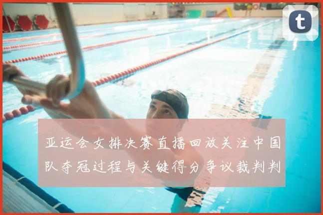 亚运会女排决赛直播回放关注中国队夺冠过程与关键得分争议裁判判罚