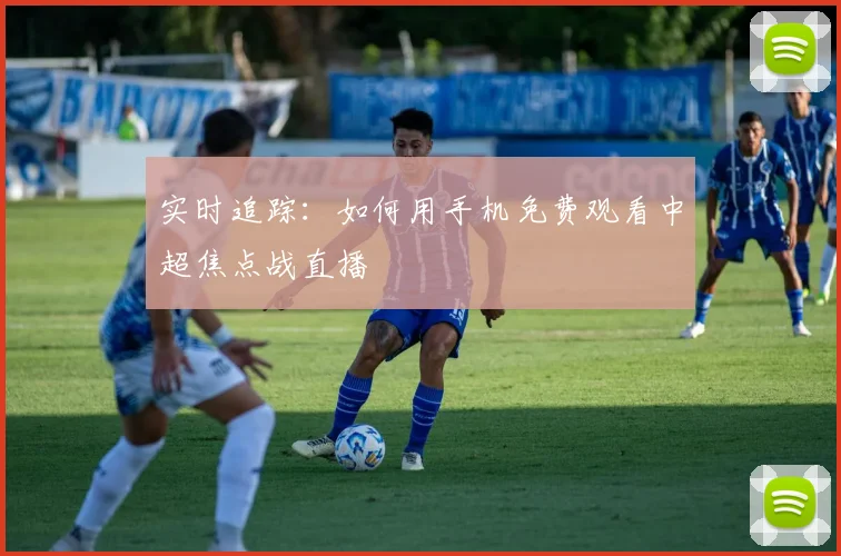 实时追踪：如何用手机免费观看中超焦点战直播