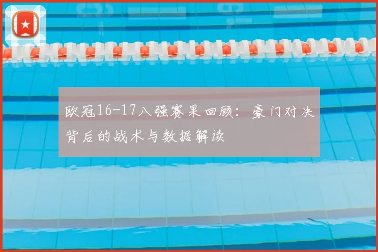 欧冠16-17八强赛果回顾：豪门对决背后的战术与数据解读